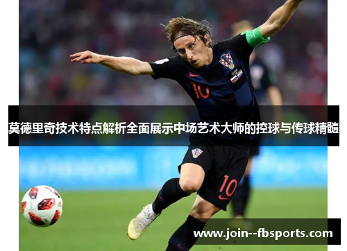 莫德里奇技术特点解析全面展示中场艺术大师的控球与传球精髓 莫德里奇技术特点解析全面展示中场艺术大师的控球与传球精髓