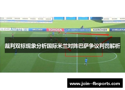 裁判双标现象分析国际米兰对阵巴萨争议判罚解析 裁判双标现象分析国际米兰对阵巴萨争议判罚解析