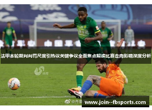 法甲本轮裁判判罚尺度引热议关键争议全面焦点解读比赛走向影响深度分析 法甲本轮裁判判罚尺度引热议关键争议全面焦点解读比赛走向影响深度分析