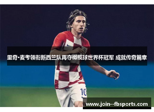 里奇·麦考领衔新西兰队再夺橄榄球世界杯冠军 成就传奇篇章