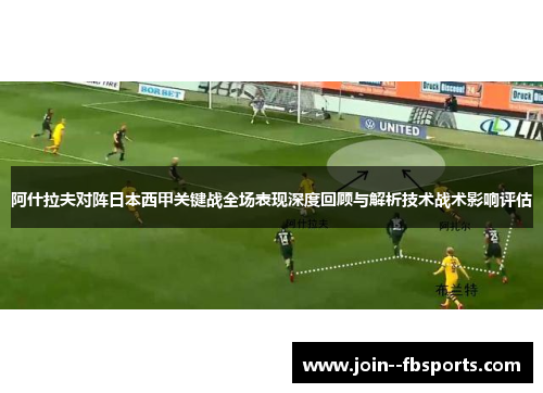 阿什拉夫对阵日本西甲关键战全场表现深度回顾与解析技术战术影响评估 阿什拉夫对阵日本西甲关键战全场表现深度回顾与解析技术战术影响评估