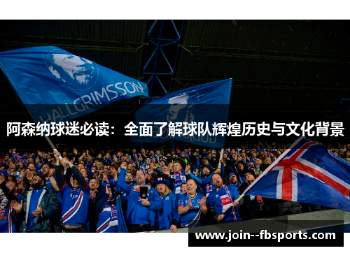 阿森纳球迷必读：全面了解球队辉煌历史与文化背景