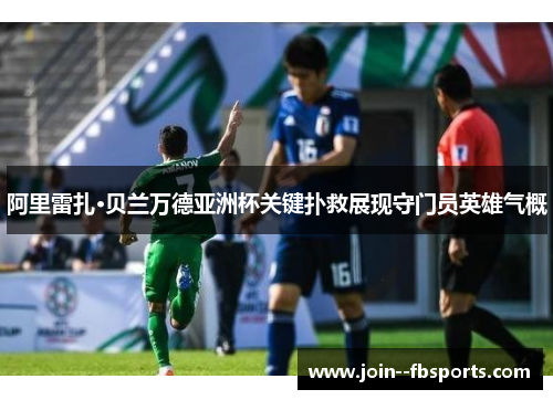 阿里雷扎·贝兰万德亚洲杯关键扑救展现守门员英雄气概