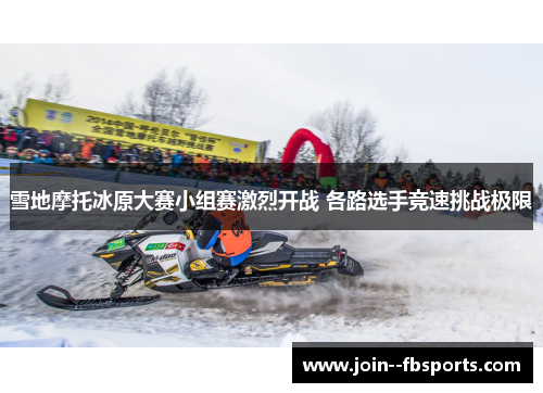 雪地摩托冰原大赛小组赛激烈开战 各路选手竞速挑战极限