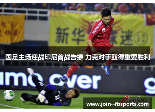 国足主场迎战印尼首战告捷 力克对手取得重要胜利