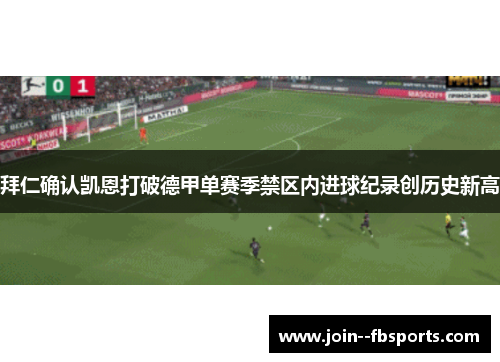 拜仁确认凯恩打破德甲单赛季禁区内进球纪录创历史新高