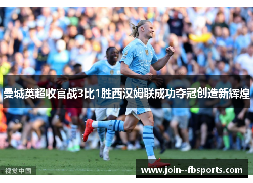 曼城英超收官战3比1胜西汉姆联成功夺冠创造新辉煌