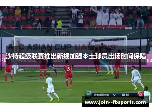 沙特超级联赛推出新规加强本土球员出场时间保障 沙特超级联赛推出新规加强本土球员出场时间保障