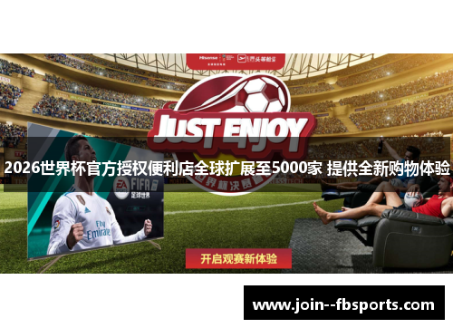 2026世界杯官方授权便利店全球扩展至5000家 提供全新购物体验 2026世界杯官方授权便利店全球扩展至5000家 提供全新购物体验