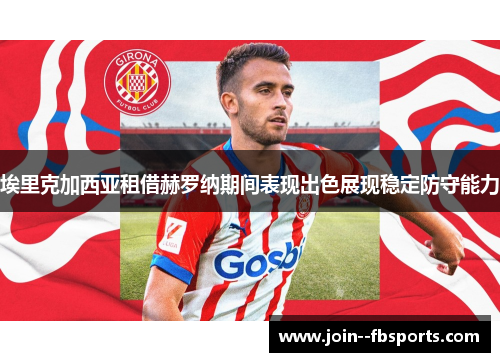 埃里克加西亚租借赫罗纳期间表现出色展现稳定防守能力