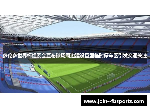 多伦多世界杯组委会宣布球场周边建设巨型临时停车区引发交通关注