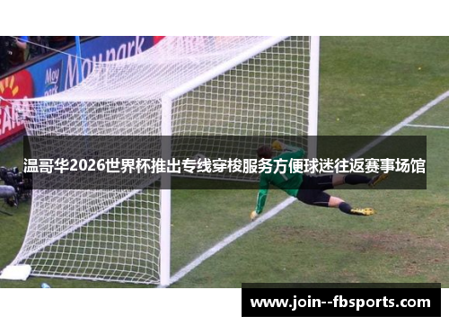 温哥华2026世界杯推出专线穿梭服务方便球迷往返赛事场馆
