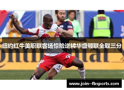 纽约红牛美职联客场惊险逆转华盛顿联全取三分