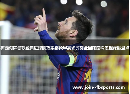梅西对阵曼联经典进球助攻集锦德甲高光时刻全回顾巅峰表现深度盘点