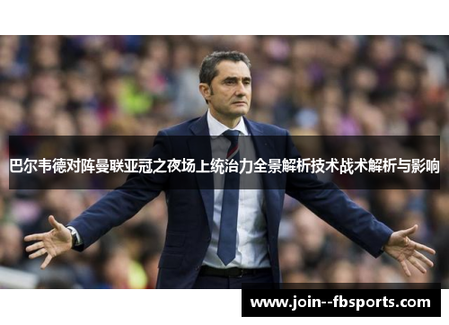巴尔韦德对阵曼联亚冠之夜场上统治力全景解析技术战术解析与影响