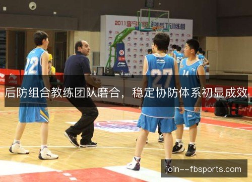 后防组合教练团队磨合，稳定协防体系初显成效