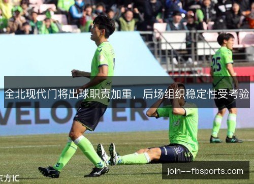 全北现代门将出球职责加重,后场组织稳定性受考验 全北现代门将出球职责加重,后场组织稳定性受考验